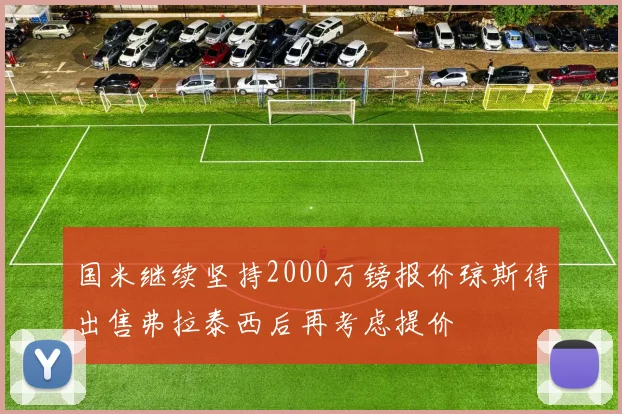 国米继续坚持2000万镑报价琼斯待出售弗拉泰西后再考虑提价