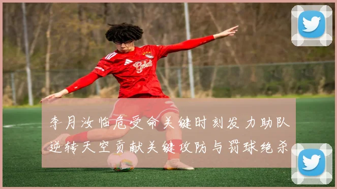 李月汝临危受命关键时刻发力助队逆转天空贡献关键攻防与罚球绝杀