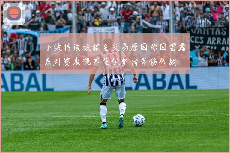 小波特谈被掘金交易原因称因雷霆系列赛表现不佳但坚持带伤作战