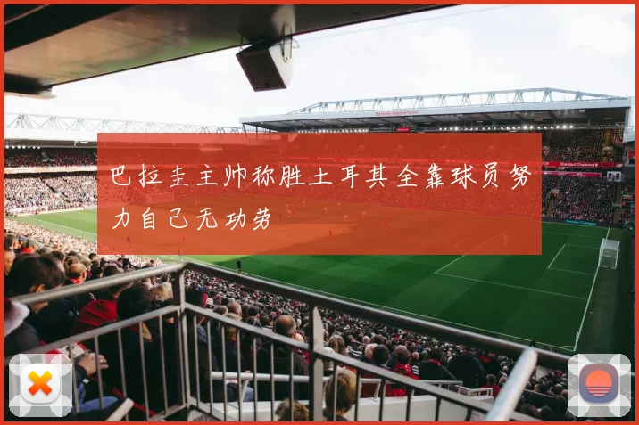 巴拉圭主帅称胜土耳其全靠球员努力自己无功劳
