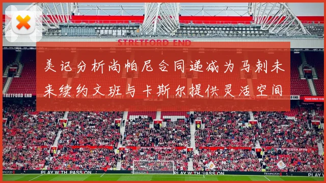 美记分析尚帕尼合同递减为马刺未来续约文班与卡斯尔提供灵活空间