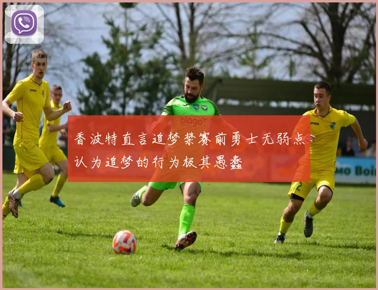香波特直言追梦禁赛前勇士无弱点认为追梦的行为极其愚蠢